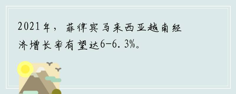 2021年，菲律宾马来西亚越南经济增长率有望达6-6.3%。