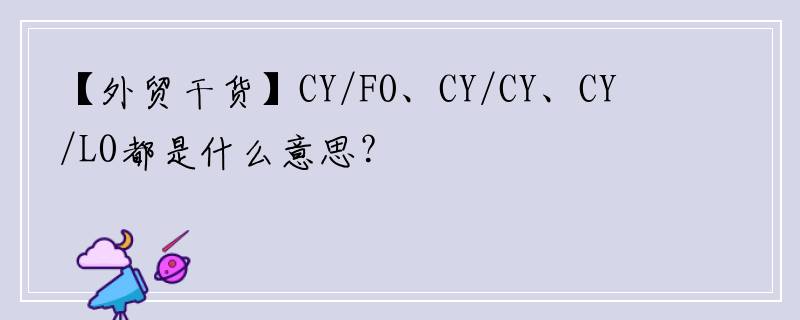 【外贸干货】CY/FO、CY/CY、CY/LO都是什么意思？